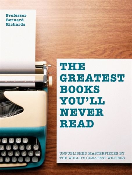 The Greatest Books You'll Never Read: Unpublished Masterpieces by the World's Gr