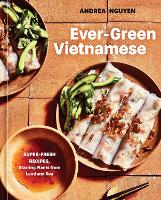 Ever-Green Vietnamese: Super-Fresh Recipes, Starring Plants from Land and Sea: A Plant-Based Cookbook